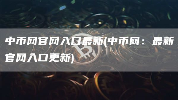 中币网官网入口最新 - 中币网：最新官网入口更新